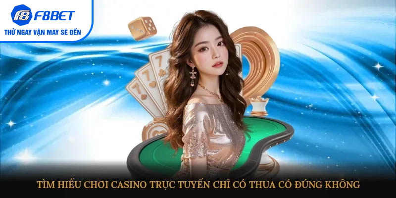 Tìm hiểu chơi Casino trực tuyến chỉ có thua có đúng không